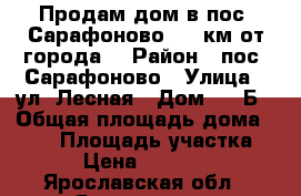 Продам дом в пос. Сарафоново ( 2 км от города) › Район ­ пос. Сарафоново › Улица ­ ул. Лесная › Дом ­ 63Б › Общая площадь дома ­ 165 › Площадь участка ­ 500 › Цена ­ 2 980 000 - Ярославская обл., Ярославль г. Недвижимость » Дома, коттеджи, дачи продажа   